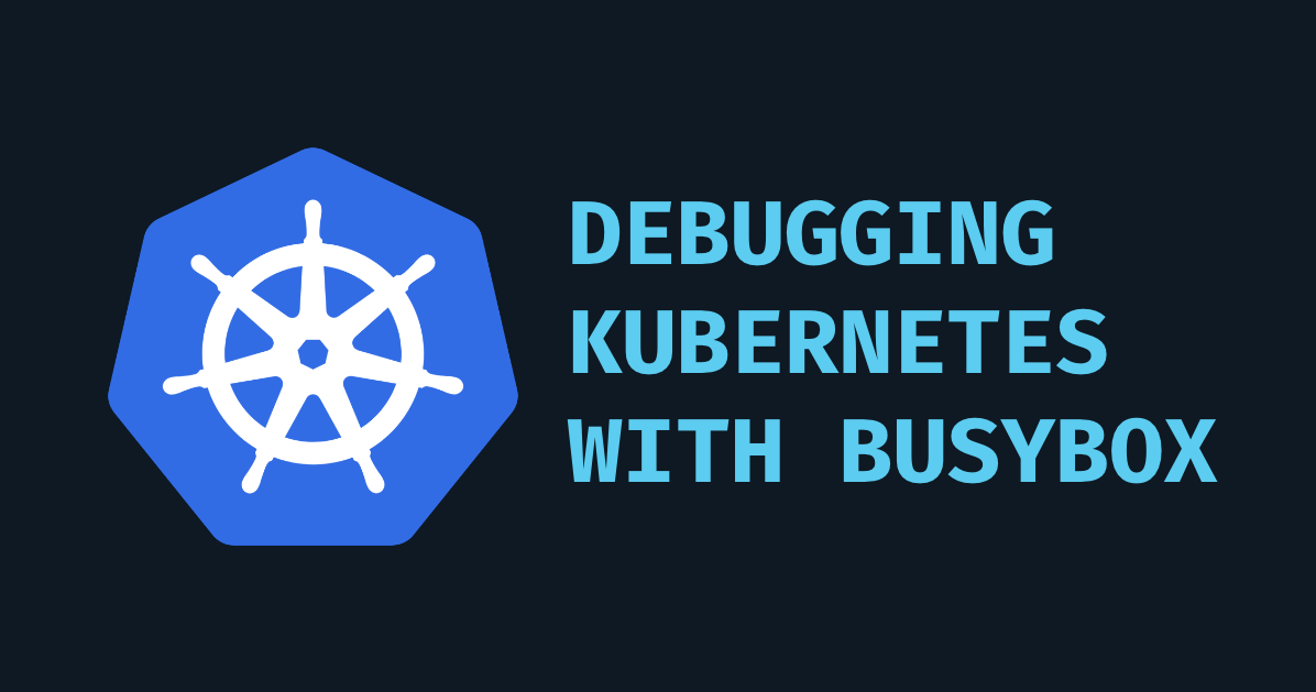 Debugging Kubernetes with BusyBox