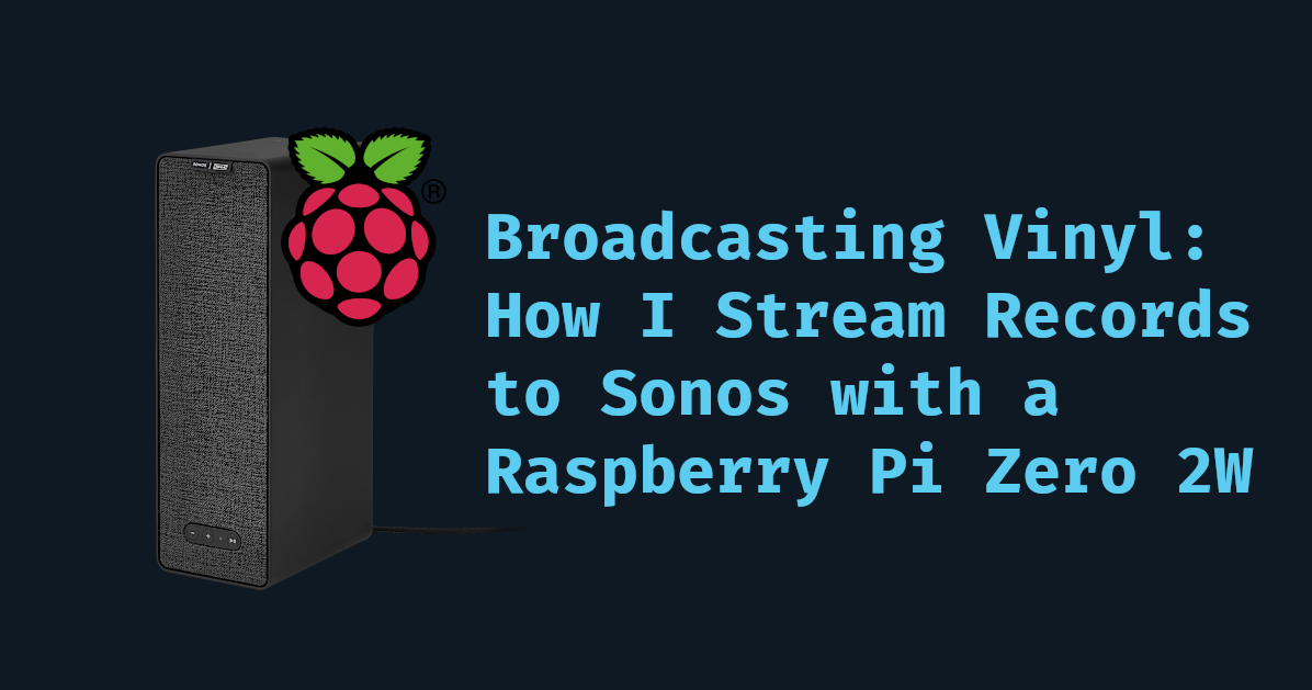 Broadcasting Vinyl: How I Stream Records to Sonos with a Raspberry Pi Zero 2W